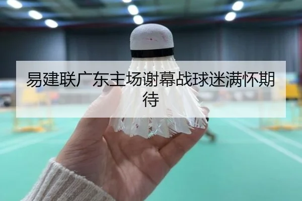 易建联广东主场谢幕战球迷满怀期待